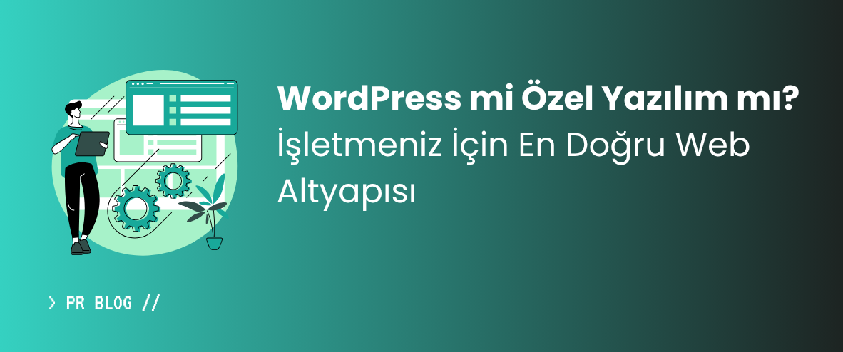 WordPress mi Özel Yazılım mı? İşletmeniz İçin En Doğru Web Altyapısı